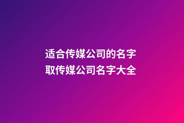 适合传媒公司的名字 取传媒公司名字大全-第1张-公司起名-玄机派